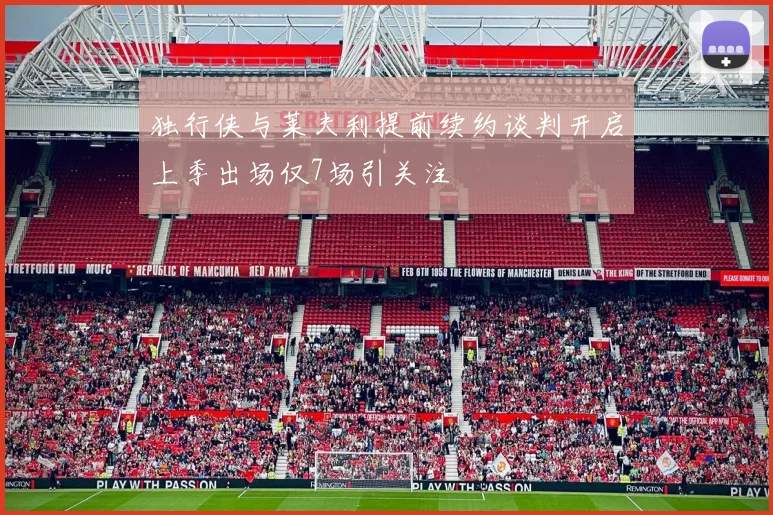 独行侠与莱夫利提前续约谈判开启上季出场仅7场引关注