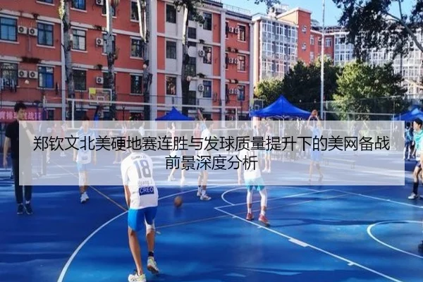 郑钦文北美硬地赛连胜与发球质量提升下的美网备战前景深度分析