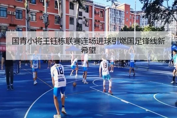 国青小将王钰栋联赛连场进球引燃国足锋线新希望